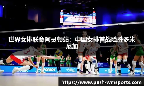 世界女排联赛阿灵顿站：中国女排首战险胜多米尼加